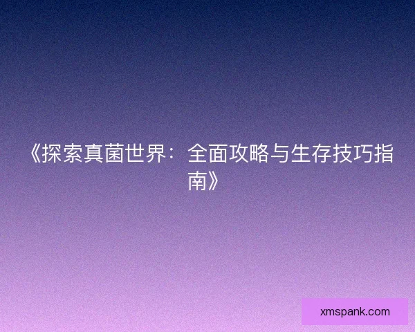 《探索真菌世界：全面攻略与生存技巧指南》