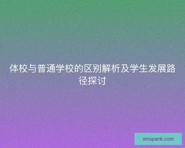 体校与普通学校的区别解析及学生发展路径探讨
