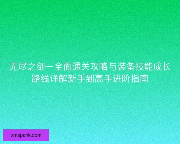 无尽之剑一全面通关攻略与装备技能成长路线详解新手到高手进阶指南
