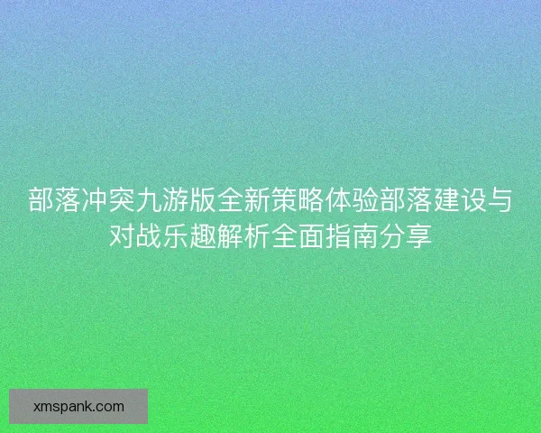 部落冲突九游版全新策略体验部落建设与对战乐趣解析全面指南分享