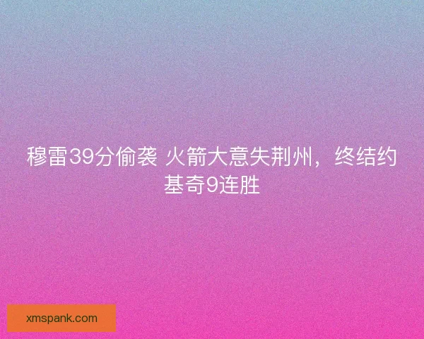 穆雷39分偷袭 火箭大意失荆州，终结约基奇9连胜