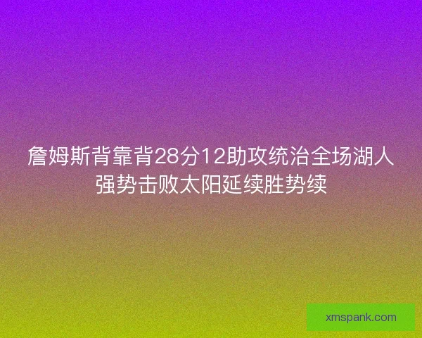詹姆斯背靠背28分12助攻统治全场湖人强势击败太阳延续胜势续