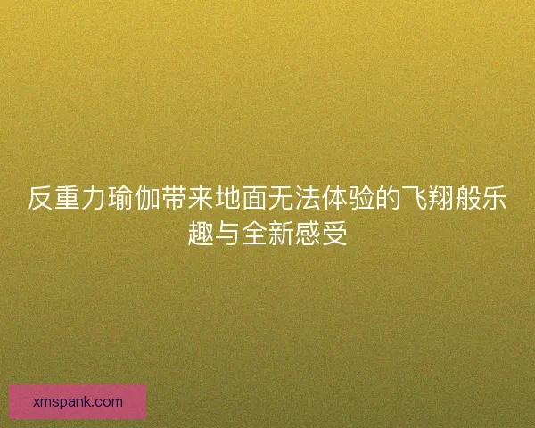 反重力瑜伽带来地面无法体验的飞翔般乐趣与全新感受